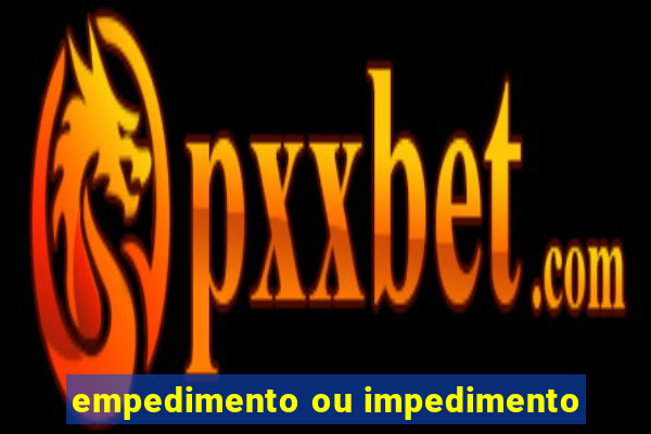 empedimento ou impedimento